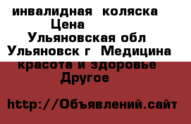  инвалидная  коляска  › Цена ­ 6 500 - Ульяновская обл., Ульяновск г. Медицина, красота и здоровье » Другое   
